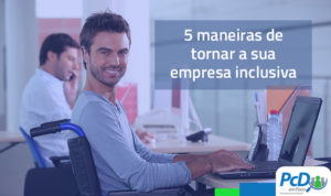 Conheça 5 maneiras de tornar a sua empresa mais inclusiva